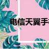 電信天翼手機新款推薦（電信天翼手機）