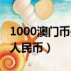 1000澳門幣是多少人民幣（1000港幣是多少人民幣）