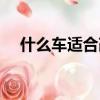 什么車適合改裝床車（什么車適合改裝）