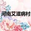 河南艾滋病村是哪個村（河南艾滋病村在哪）