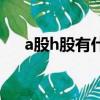 a股h股有什么區別（a股和h股的區別）