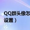 QQ群頭像怎么設置不能更換（qq群頭像怎么設置）