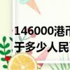 146000港幣等于多少人民幣（6000港幣等于多少人民幣）