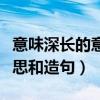意味深長的意思和造句怎么寫（意味深長的意思和造句）