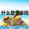 什么是分享經濟商業模式（什么是分享經濟）