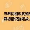 與君初相識猶如故人歸天涯明月新朝暮最相思什么意思（與君初相識猶如故人歸）