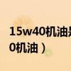 15w40機油是柴油機油還是汽油機油（15w40機油）