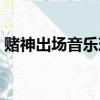 賭神出場音樂現場版（賭神出場音樂叫什么）