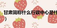 甘肅簡稱什么行政中心是什么(甘肅簡稱什么)