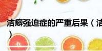 潔癖強迫癥的嚴重后果(潔癖強迫癥能自愈嗎)