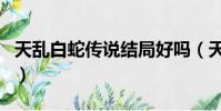 天亂白蛇傳說結局好嗎(天亂之白蛇傳說結局)