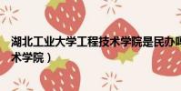 湖北工業大學工程技術學院是民辦嗎(湖北工業大學工程技術學院)