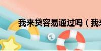 我來貸容易通過嗎(我來貸怎么樣)