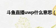 斗魚直播uwp什么意思(wp什么意思)