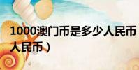 1000澳門幣是多少人民幣(1000港幣是多少人民幣)