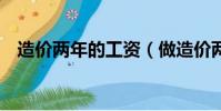 造價兩年的工資(做造價兩年了工資2萬)