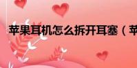 蘋果耳機怎么拆開耳塞(蘋果耳機怎么拆)