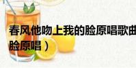 春風他吻上我的臉原唱歌曲(春風他吻上我的臉原唱)