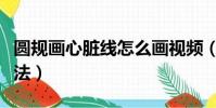 圓規畫心臟線怎么畫視頻(心臟線用圓規的畫法)