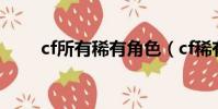cf所有稀有角色(cf稀有角色排行)