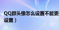 QQ群頭像怎么設置不能更換(qq群頭像怎么設置)