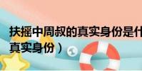 扶搖中周叔的真實身份是什么(扶搖中周叔的真實身份)