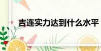 吉連實力達到什么水平(吉連實力)