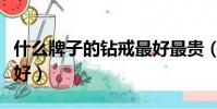 什么牌子的鉆戒最好最貴(什么牌子的鉆戒最好)