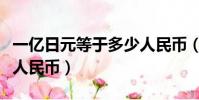 一億日元等于多少人民幣(一千日元等于多少人民幣)