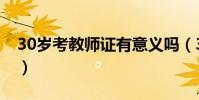 30歲考教師證有意義嗎(30歲考教師證特傻)