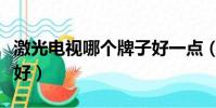 激光電視哪個牌子好一點(激光電視哪個牌子好)