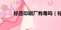標簽印刷廠有毒嗎(標簽印刷廠)