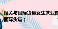 報關與國際貨運女生就業前景(女生學報關與國際貨運)