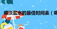 喝淡鹽水的最佳時間表(喝淡鹽水的最佳時間)