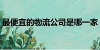 最便宜的物流公司是哪一家(最便宜的物流)