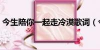 今生陪你一起走冷漠歌詞(今生陪你一起走)