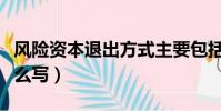 風險資本退出方式主要包括(風險資本退出怎么寫)
