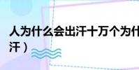 人為什么會出汗十萬個為什么(人為什么會出汗)
