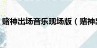 賭神出場音樂現場版(賭神出場音樂叫什么)