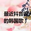 最近抖音很火的韓國歌叫什么（最近抖音很火的韓國歌）