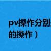 pv操作分別是什么意思（pv操作是在什么上的操作）