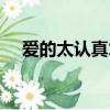 愛的太認真才會奮不顧身（愛的太認真）