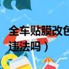 全車貼膜改色對車漆有影響嗎（全車貼膜改色違法嗎）