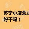 蘇寧小店營業員好干嗎知乎（蘇寧小店營業員好干嗎）