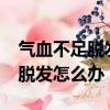 氣血不足脫發怎么辦?喝什么調理（氣血不足脫發怎么辦）
