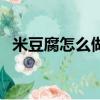 米豆腐怎么做出來的視頻（米豆腐怎么做）