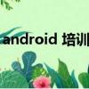 android 培訓師招聘（android培訓多少錢）