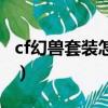 cf幻獸套裝怎么購買的（cf幻獸套裝怎么購買）