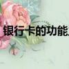 銀行卡的功能主要包括什么（銀行卡的功能）