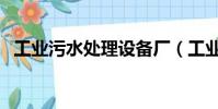 工業污水處理設備廠(工業污水處理設備)